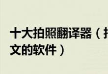 十大拍照翻译器（拍照在线翻译拍照翻译成中文的软件）