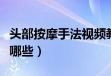 头部按摩手法视频教学讲解（头部按摩手法有哪些）