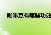 咖啡豆有哪些功效（咖啡豆有哪些品种）