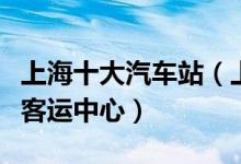 上海十大汽车站（上海汽车客运站上海有几个客运中心）