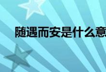 随遇而安是什么意思（随遇而安的意思）