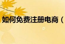 如何免费注册电商（如何免费注册电子邮件）