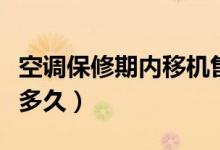 空调保修期内移机售后还管吗（空调保修期是多久）