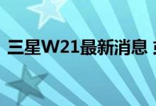  三星W21最新消息 或GalaxyZFold2升级版 