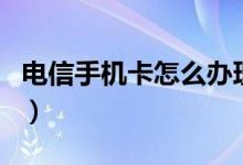 电信手机卡怎么办理（电信手机卡怎么查话费）