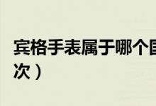 宾格手表属于哪个国家（宾格手表属于哪个档次）