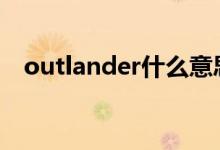  outlander什么意思 outlander什么牌子 