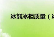 冰熊冰柜质量（冰熊冰柜质量怎么样）