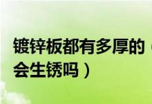 镀锌板都有多厚的（镀锌板密度是多少镀锌板会生锈吗）