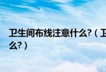 卫生间布线注意什么?（卫生间线路如何布置?布线标准是什么?）