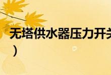 无塔供水器压力开关怎么调（调节方法看这里）