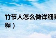 竹节人怎么做详细教程（竹节人怎么做详细过程）