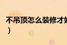 不吊顶怎么装修才好看（不妨试试这几种做法）