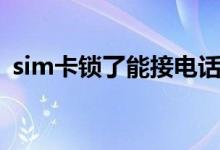 sim卡锁了能接电话嘛（sim卡锁了怎么办）