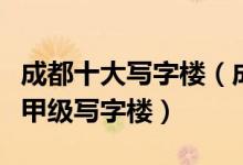 成都十大写字楼（成都最好的办公楼排名成都甲级写字楼）