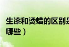 生漆和烫蜡的区别是什么（生漆的选购方法有哪些）