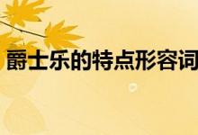 爵士乐的特点形容词（爵士乐的特点是什么）