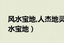 风水宝地,人杰地灵（中国十大人杰地灵的风水宝地）
