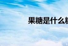果糖是什么糖（果糖是什么）