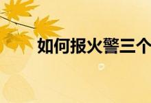 如何报火警三个步骤（如何报火警）