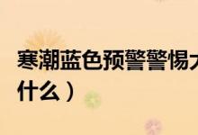 寒潮蓝色预警警惕大风降温（寒潮蓝色预警是什么）