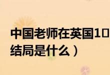 中国老师在英国1∼3集（中国老师在英国的大结局是什么）