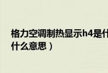 格力空调制热显示h4是什么问题（格力空调制热显示h4是什么意思）
