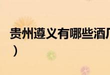 贵州遵义有哪些酒厂（贵州遵义有哪些土特产）