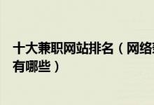十大兼职网站排名（网络兼职平台推荐正规的网赚兼职网站有哪些）