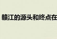 赣江的源头和终点在哪（赣江的源头和终点）