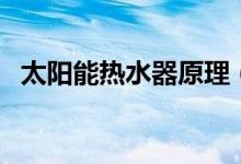 太阳能热水器原理（太阳能热水器的原理）