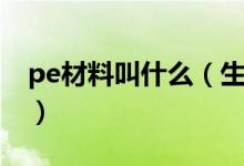 pe材料叫什么（生活中常见的pe是什么材料）