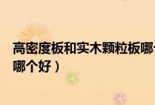 高密度板和实木颗粒板哪个做门好（高密度板和实木颗粒板哪个好）