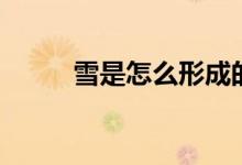 雪是怎么形成的（为什么会下雪）