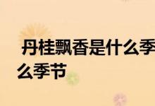  丹桂飘香是什么季节百度知道 丹桂飘香是什么季节 