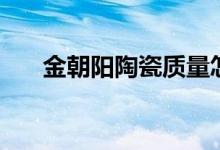 金朝阳陶瓷质量怎么样（是几线品牌）