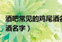 酒吧常见的鸡尾酒名字大全（酒吧常见的鸡尾酒名字）