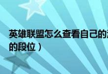 英雄联盟怎么查看自己的注册时间（英雄联盟怎么查看自己的段位）