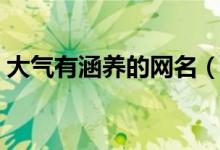 大气有涵养的网名（大气有涵养的网名推荐）
