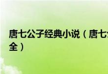 唐七公子经典小说（唐七公子的小说有哪些唐七公子作品大全）