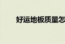 好运地板质量怎么样（是几线品牌）