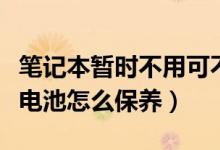 笔记本暂时不用可不可以直接合上（新笔记本电池怎么保养）