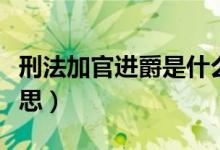 刑法加官进爵是什么（刑法加官进爵是什么意思）