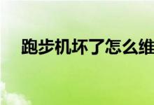 跑步机坏了怎么维修（跑步机维修方法）