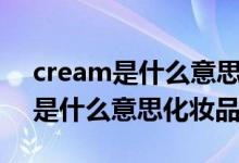 cream是什么意思英语翻译成中文（cream是什么意思化妆品）