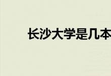 长沙大学是几本（长沙学院是几本）