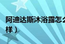 阿迪达斯沐浴露怎么选（阿迪达斯沐浴露怎么样）