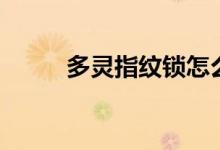 多灵指纹锁怎么样（是几线品牌）