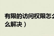 有限的访问权限怎么处理（有限的访问权限怎么解决）