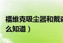 福维克吸尘器和戴森吸尘器哪个好（不对比怎么知道）